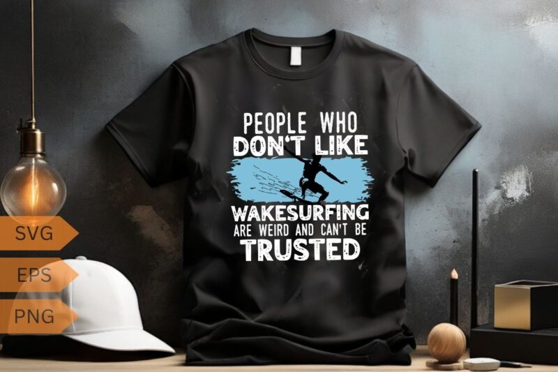 People who don’t like wakesurfing Wakeboarding wakesurf T-shirt design vector, wakesurfing shirt, Wakeboarding, wakesurf, Wakeboard, Wakesur