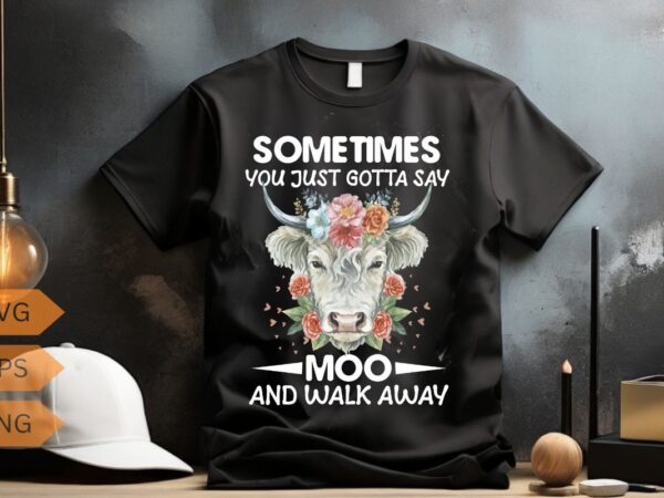 Sometimes you just gotta say moo and walk away cow heifer t-shirt design vector, funny cow heifer, highland cow flower, highland