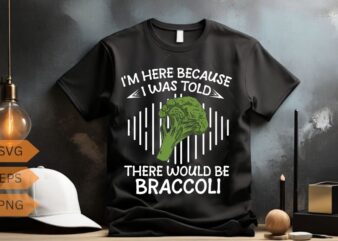 I’m here because i was told there would be braccoli veggies T-shirt design vector, funny Vegetables shirt, vegetarian, braccoli love