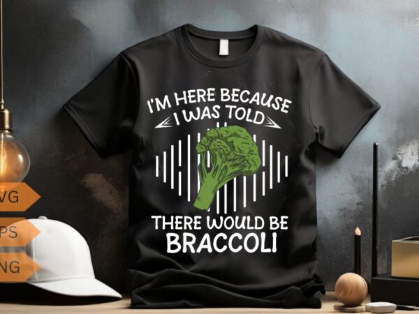 I’m here because i was told there would be braccoli veggies t-shirt design vector, funny vegetables shirt, vegetarian, braccoli love