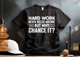 Hard work never killed anyone but why chance it motivational quote shirt design vector, Hard work never killed anyone but why chance it