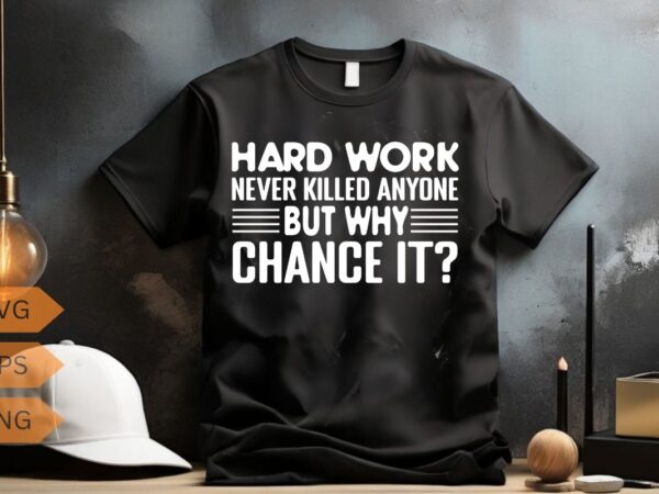 Hard work never killed anyone but why chance it motivational quote shirt design vector, hard work never killed anyone but why chance it