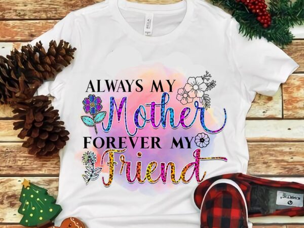 Always my mother forever my friend png t shirt vector Always my mother forever my friend png t shirt vector