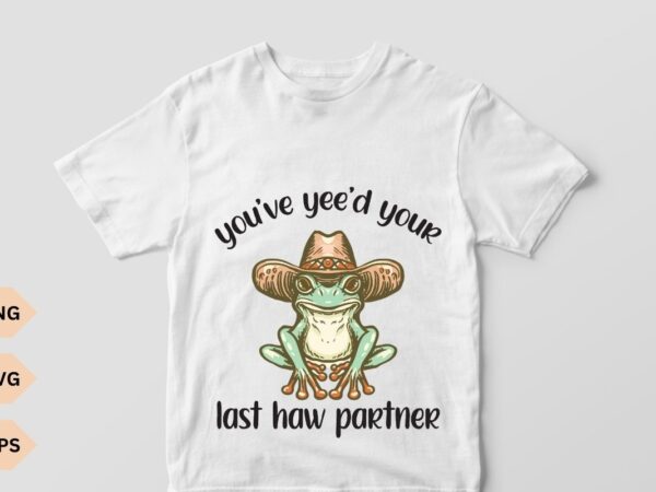 You’ve yee’d your last haw partner frog wear cowboy hat vector, delightful and charming vector, aesthetics, frog, cool frog, frog lover