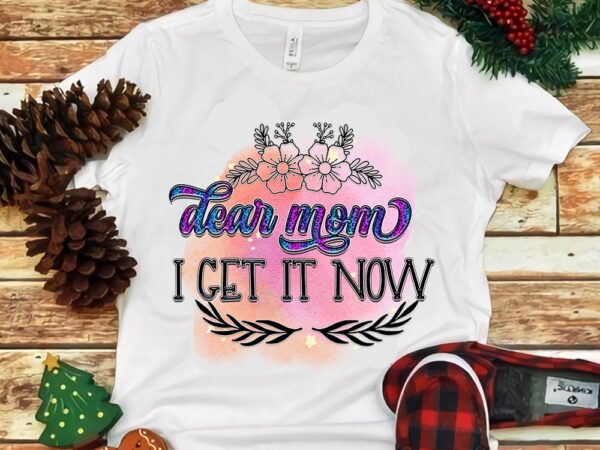 Dear mom i get it now png t shirt vector illustration