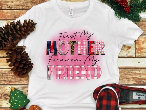 First my mother forever my friend png t shirt graphic design