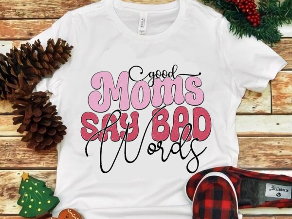 Good moms say bad words png t shirt design template