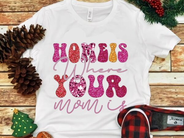Homeis where your mom is png graphic t shirt