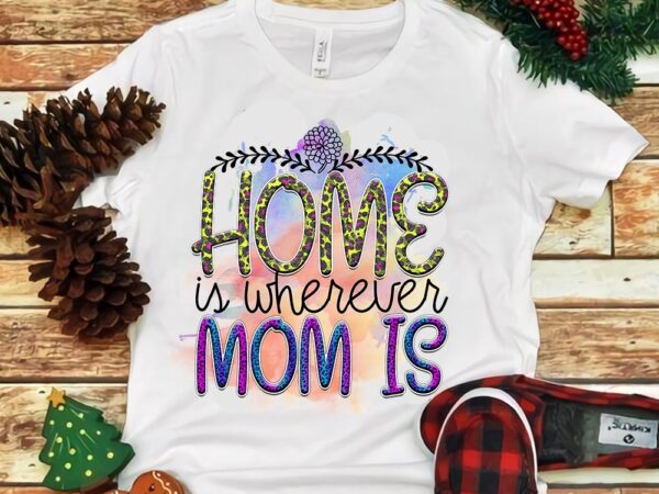 Home is wherever mom is png graphic t shirt