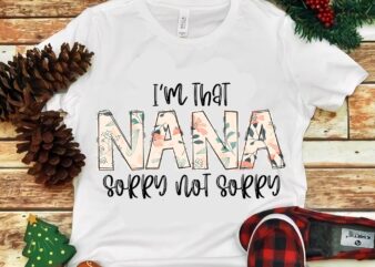 I’m That Nana Sorry Not Sorry Png t shirt design for sale