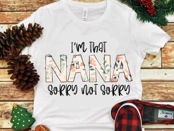 I’m that nana sorry not sorry png t shirt design for sale