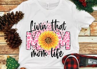 Livin’ That Mom Life Sunflower Png t shirt vector graphic