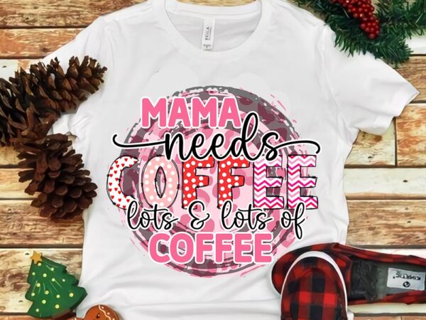 Mama needs coffee lots of coffee png t shirt designs for sale