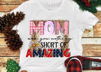 Mom Are You Nothing Short Of Amazing Png t shirt designs for sale