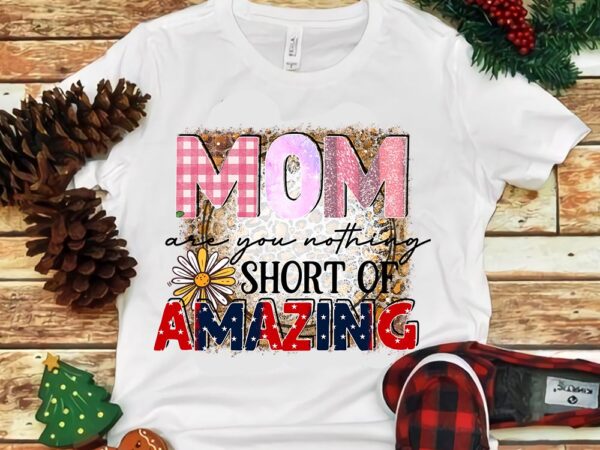 Mom are you nothing short of amazing png t shirt designs for sale
