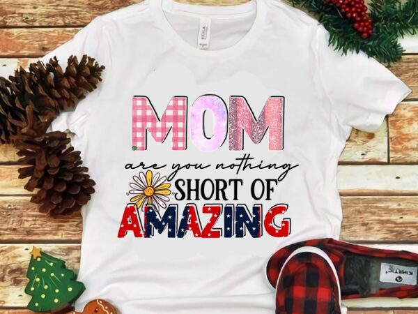 Mom are you nothing short of amazing png t shirt designs for sale