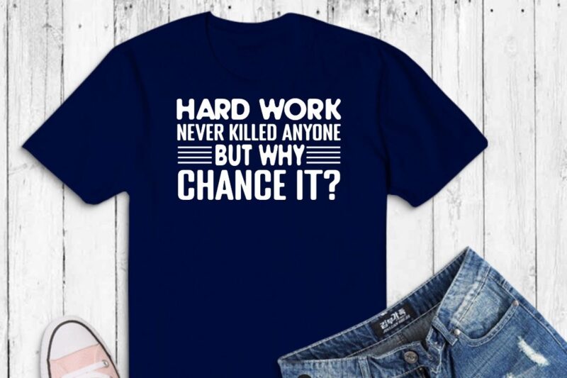 Hard work never killed anyone but why chance it motivational quote shirt design vector, Hard work never killed anyone but why chance it