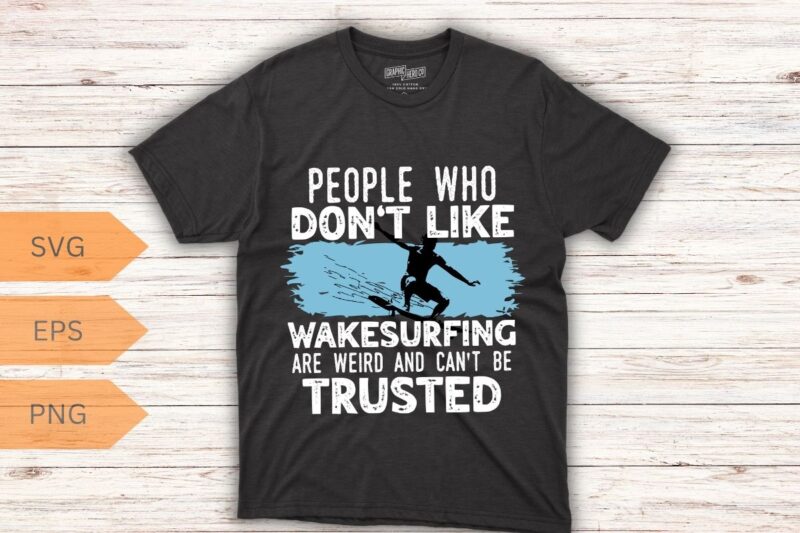 People who don’t like wakesurfing Wakeboarding wakesurf T-shirt design vector, wakesurfing shirt, Wakeboarding, wakesurf, Wakeboard, Wakesur
