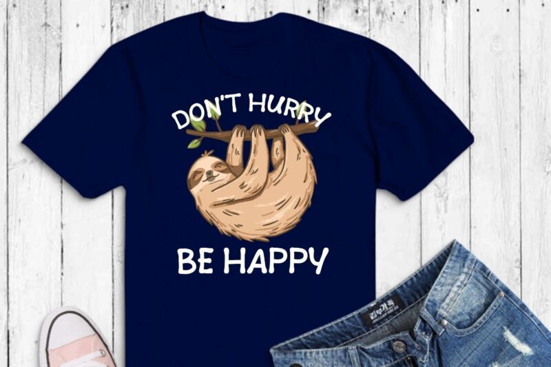 Don’t hurry be happy funny fat sloth T-shirt