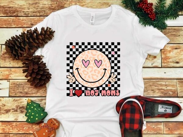 Mother’s day png, i love hot moms png t shirt designs for sale