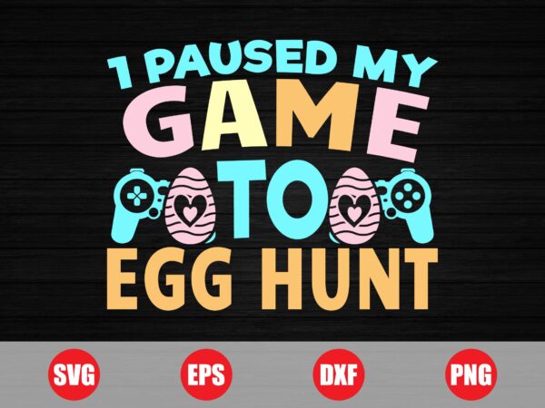 1 paused my game to egg hunt t-shirt design, my game to egg hunt, game svg, gaming t-shirts, easter egg design, easter, eggs svg, gamer