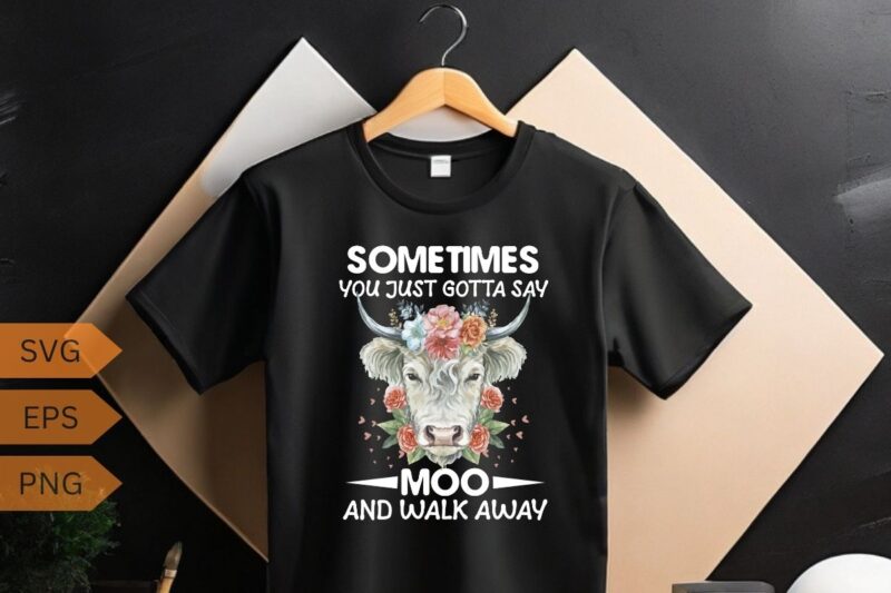 Sometimes You Just Gotta Say Moo And Walk Away Cow Heifer T-Shirt design vector, funny Cow Heifer, highland cow flower, highland