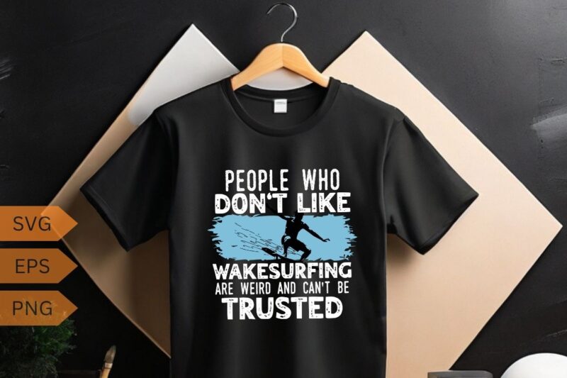 People who don’t like wakesurfing Wakeboarding wakesurf T-shirt design vector, wakesurfing shirt, Wakeboarding, wakesurf, Wakeboard, Wakesur