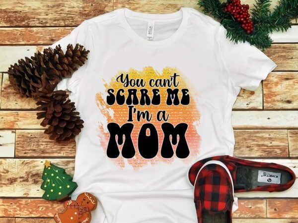 You can’t scare me i’m a mom png t shirt design template