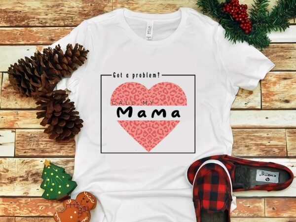 Got a problem call my mama png t shirt design template
