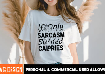 If Only Sarcasm Burned Calories T-Shirt Design, Sarcastic SVG Bundle,Sarcastic Quotes,Sarcastic Sublimation Bundle,Sarcasm SVG,Sarcastic