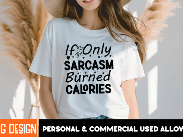 If only sarcasm burned calories t-shirt design, sarcastic svg bundle,sarcastic quotes,sarcastic sublimation bundle,sarcasm svg,sarcastic