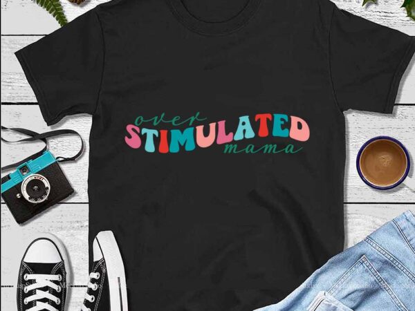 Mother’s day png, over stimulated mama png t shirt designs for sale