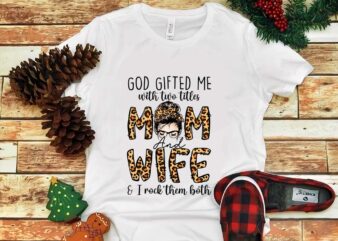 God Gifted Me With Two Titles Mom And Wife & I Rock Them Both Png t shirt design template