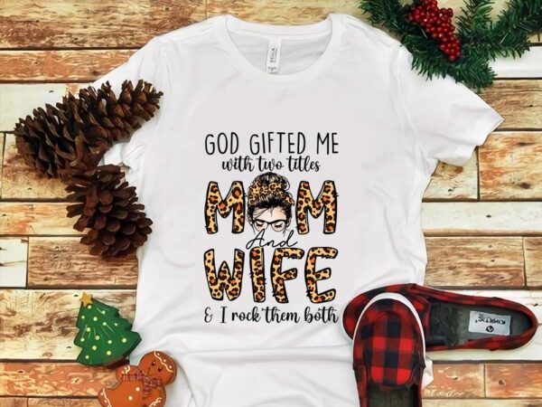 God gifted me with two titles mom and wife & i rock them both png t shirt design template