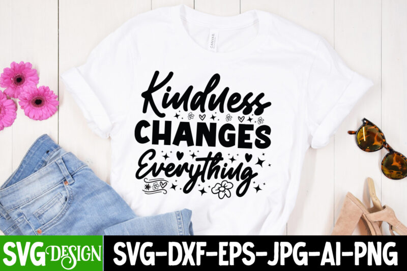 Kindness Changes Everything T-Shirt Design, Kindness Changes Everything SVG Design, Sarcastic SVG Bundle,Sarcastic Quotes,Sarcastic