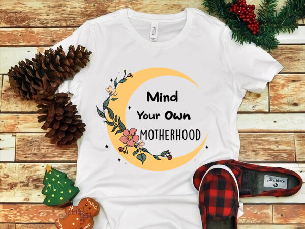 Mother’s day png, mom png, mind your own motherhood png t shirt designs for sale