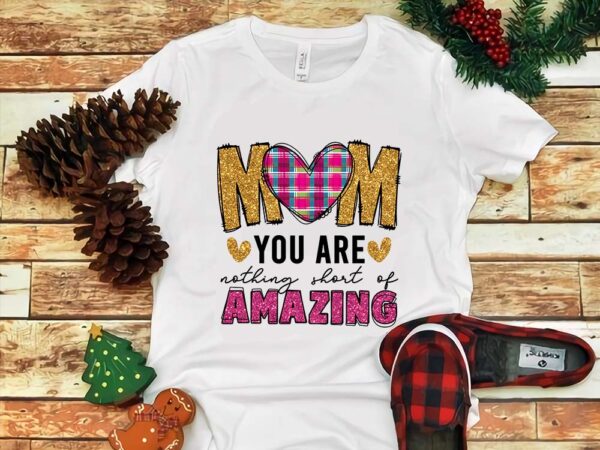 Mom you are nothing short of amazing png t shirt designs for sale Mom you are nothing short of amazing png t shirt designs for sale