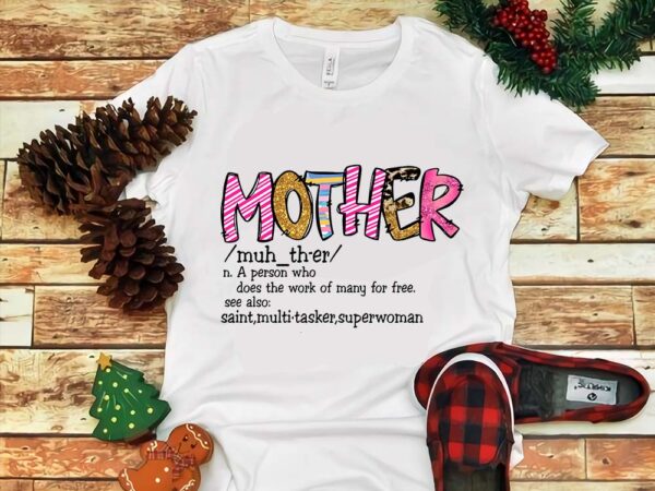 Mother a person who does the work of many for free see also png t shirt designs for sale