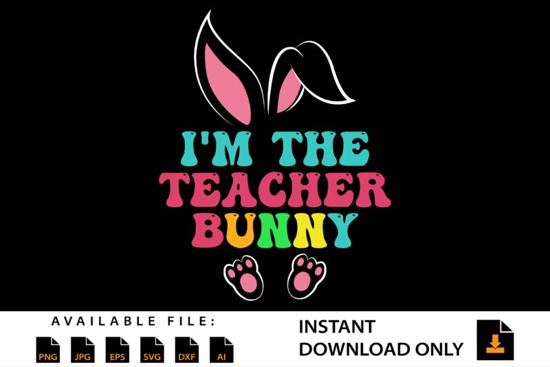 I’m The Teacher Bunny Shirt Design