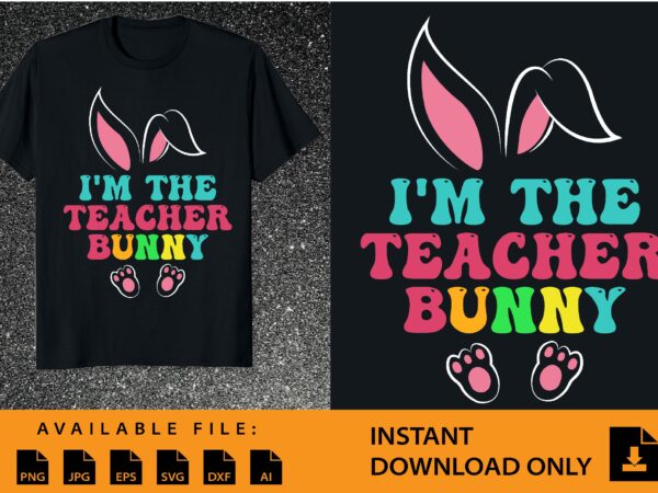 I’m the teacher bunny shirt design
