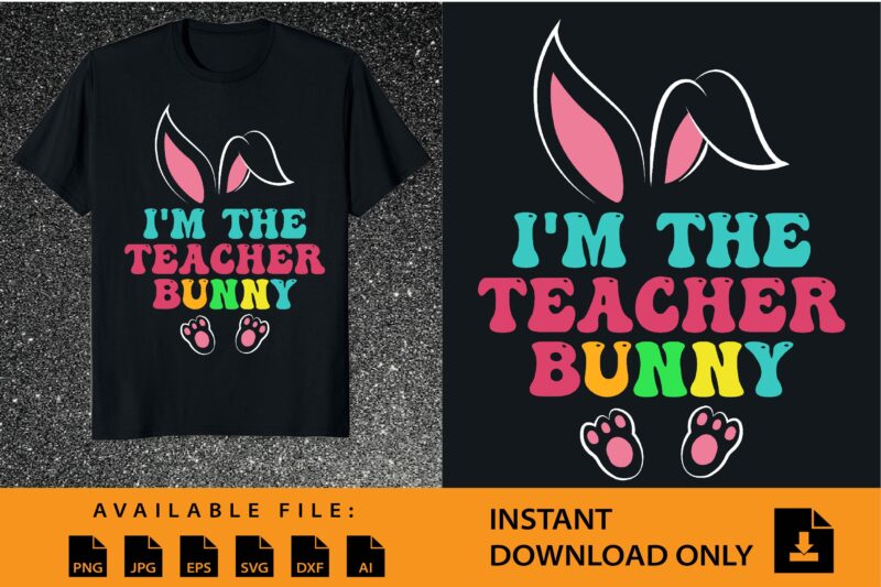 I’m The Teacher Bunny Shirt Design