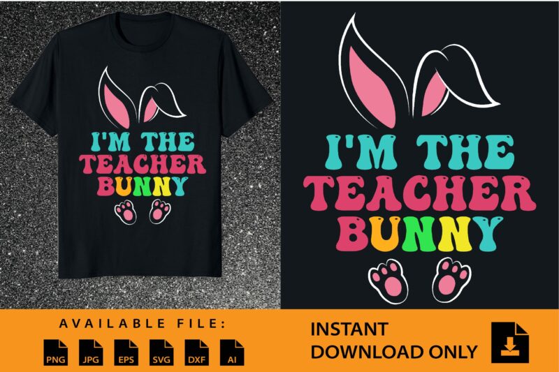 I’m The Teacher Bunny Shirt Design