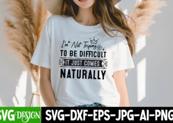I’m Not trying To be Difficult it Just Comes Naturally T-Shirt Design, Sarcastic SVG Bundle,Sarcastic Quotes,Sarcastic Sublimation Bundle