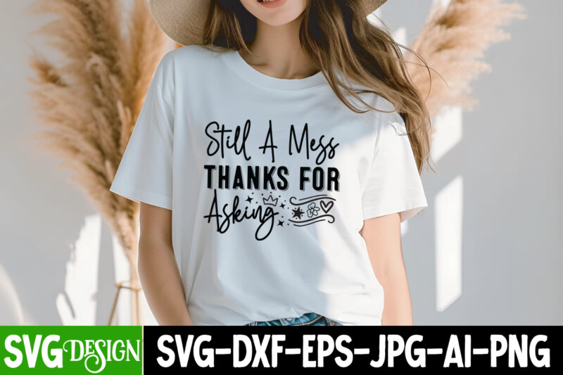 Still a Mess Thanks For Asking T-Shirt Design, Still a Mess Thanks For Asking SVG Design,Sarcastic SVG Bundle,Sarcastic Quotes,Sarcastic