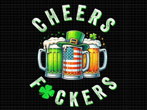 Cheers fuckers st patrick’s day png, beer drinking st patrick’s day png t shirt vector file