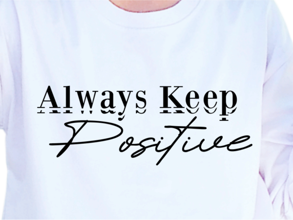 Always keep positive, slogan quotes t shirt design graphic vector, inspirational and motivational svg, png, eps, ai,
