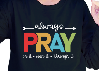 Always Pray On it, Over it, Through it, Slogan Quotes T shirt Design Graphic Vector, Inspirational and Motivational SVG, PNG, EPS, Ai,