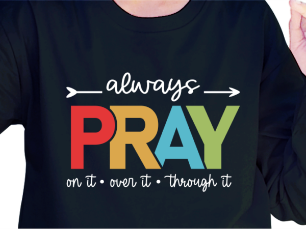 Always pray on it, over it, through it, slogan quotes t shirt design graphic vector, inspirational and motivational svg, png, eps, ai,