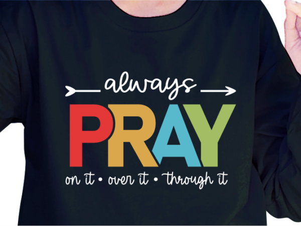 Always pray on it, over it, through it, slogan quotes t shirt design graphic vector, inspirational and motivational svg, png, eps, ai, Always pray on it, over it, through it, slogan quotes t shirt design graphic vector, inspirational and motivational svg, png, eps, ai,