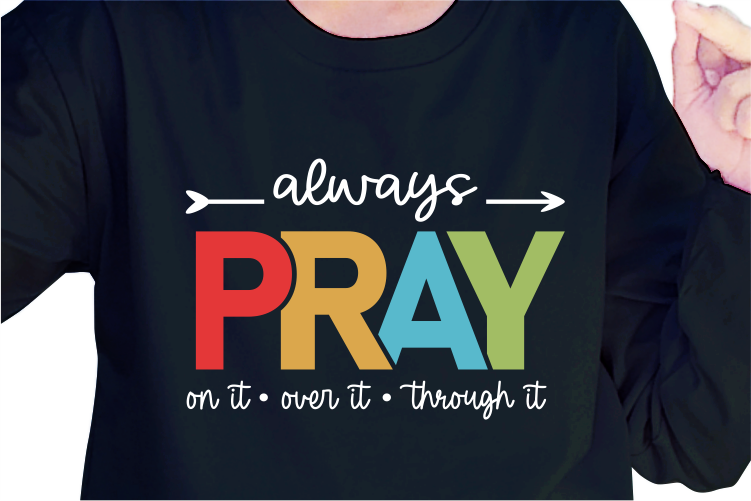 Always Pray On it, Over it, Through it, Slogan Quotes T shirt Design Graphic Vector, Inspirational and Motivational SVG, PNG, EPS, Ai,